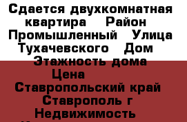 Сдается двухкомнатная квартира  › Район ­ Промышленный › Улица ­ Тухачевского › Дом ­ 22/1 › Этажность дома ­ 13 › Цена ­ 10 000 - Ставропольский край, Ставрополь г. Недвижимость » Квартиры аренда   . Ставропольский край